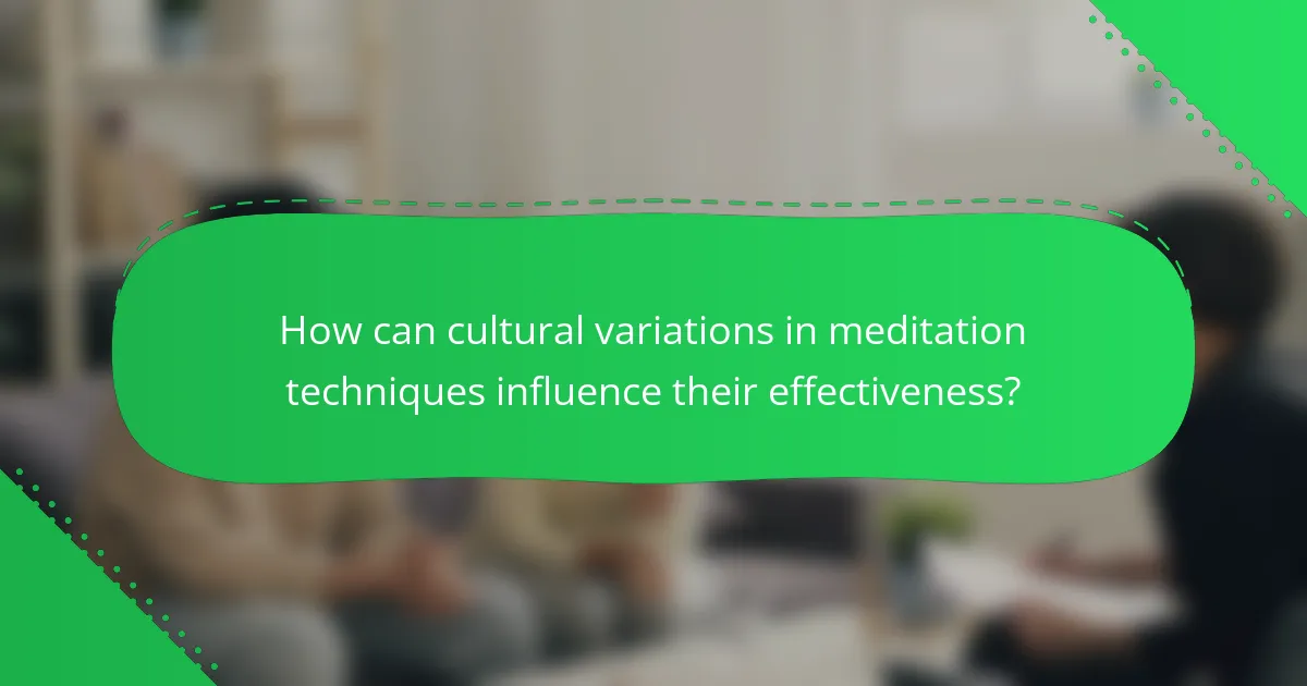 How can cultural variations in meditation techniques influence their effectiveness?