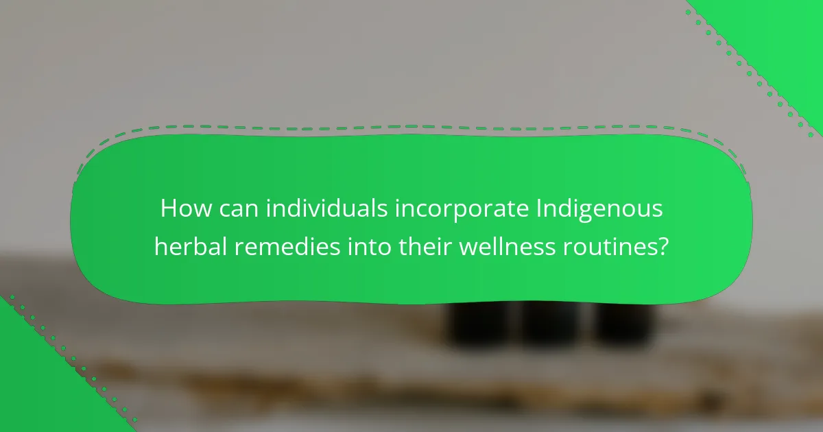 How can individuals incorporate Indigenous herbal remedies into their wellness routines?