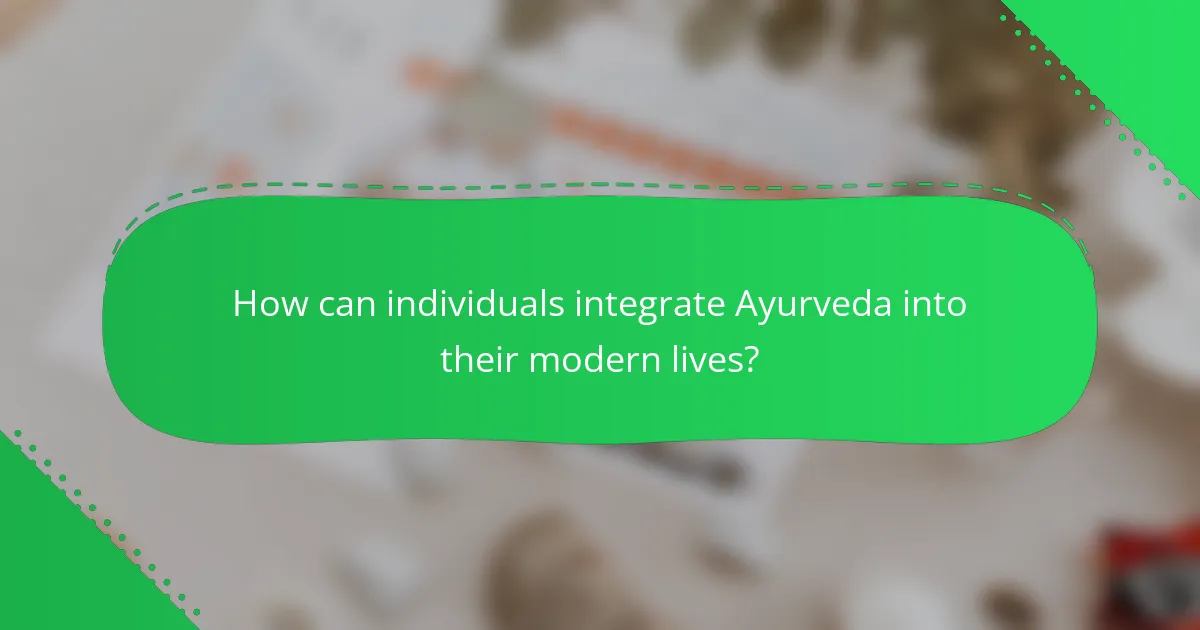 How can individuals integrate Ayurveda into their modern lives?