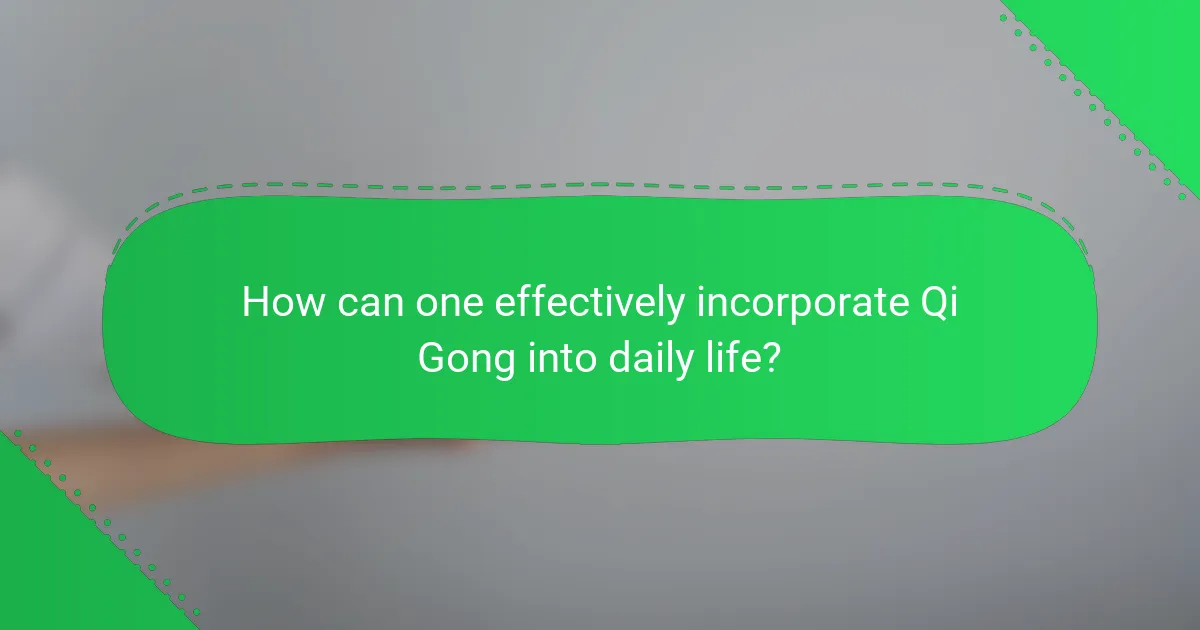 How can one effectively incorporate Qi Gong into daily life?