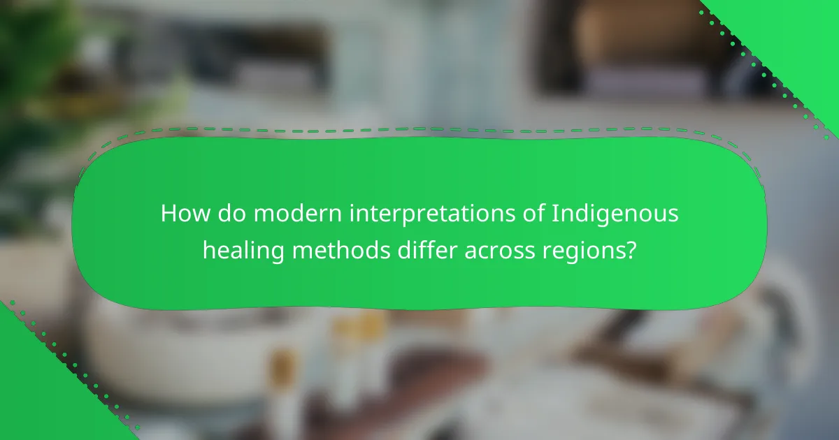 How do modern interpretations of Indigenous healing methods differ across regions?