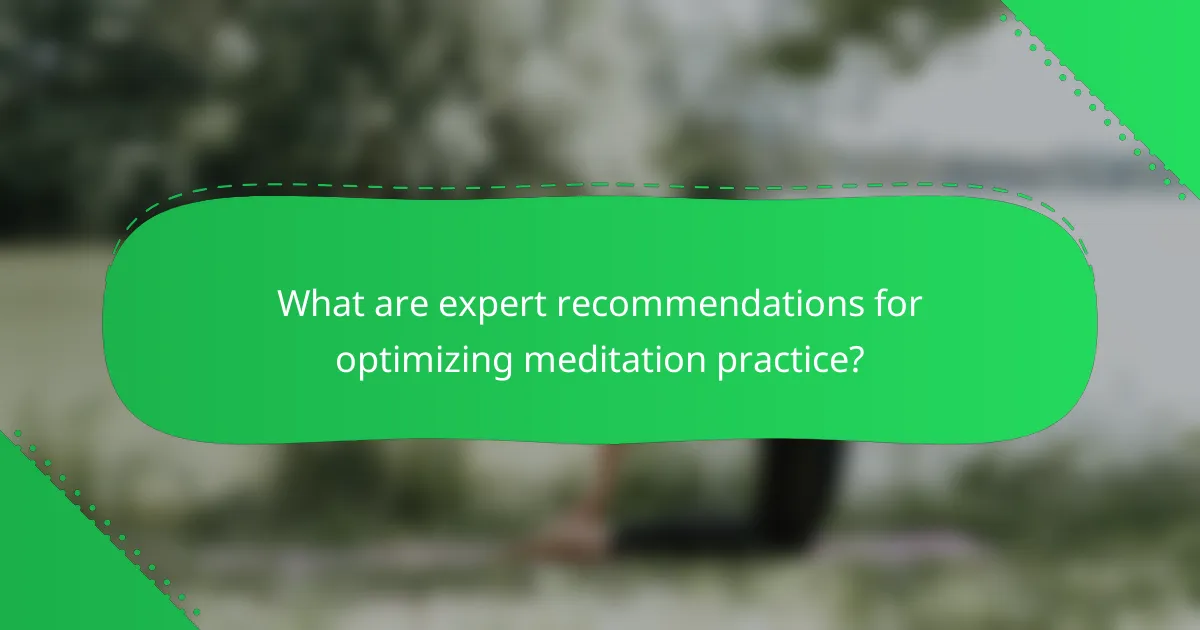 What are expert recommendations for optimizing meditation practice?