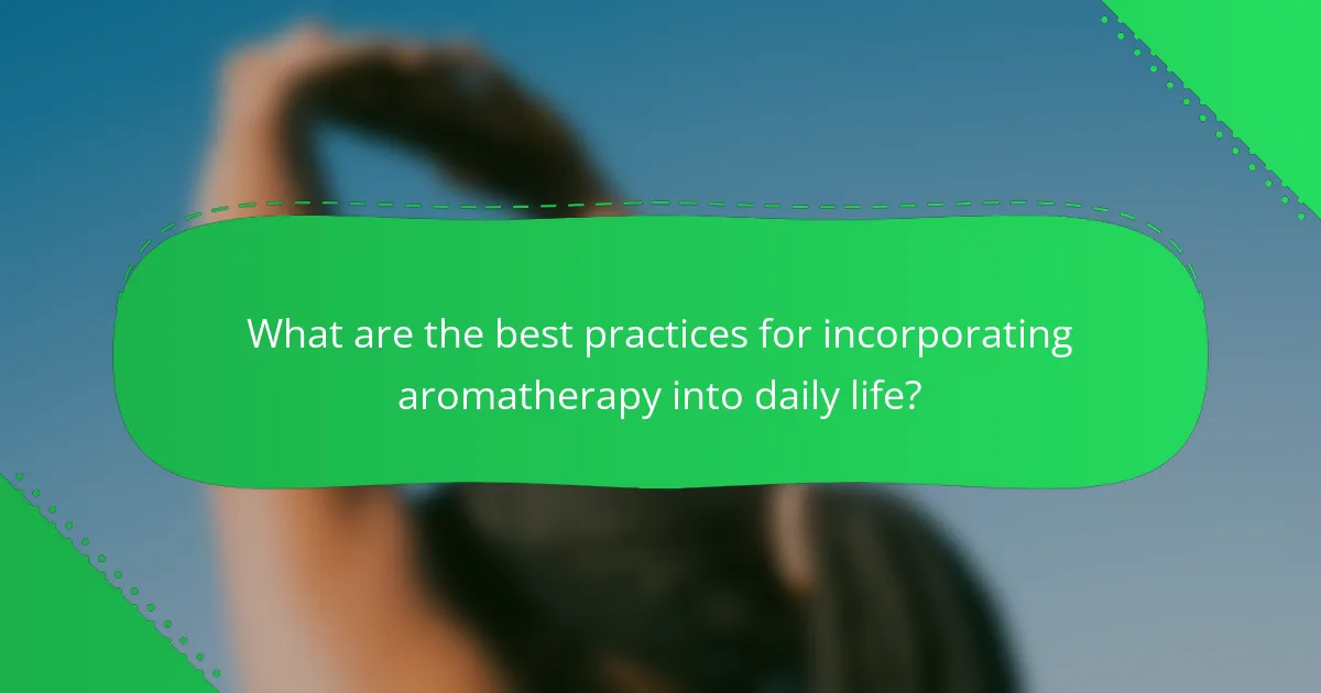 What are the best practices for incorporating aromatherapy into daily life?