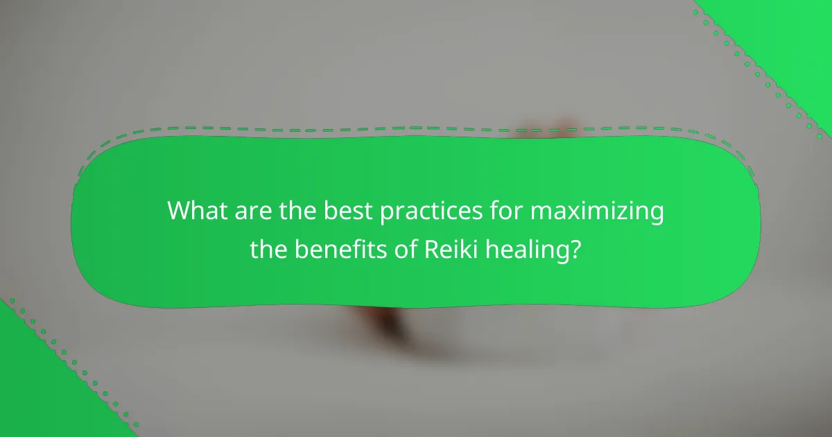 What are the best practices for maximizing the benefits of Reiki healing?