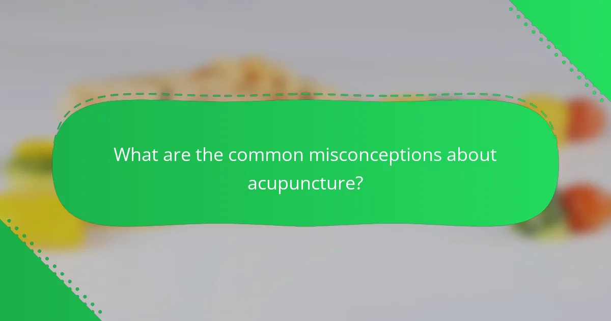 What are the common misconceptions about acupuncture?