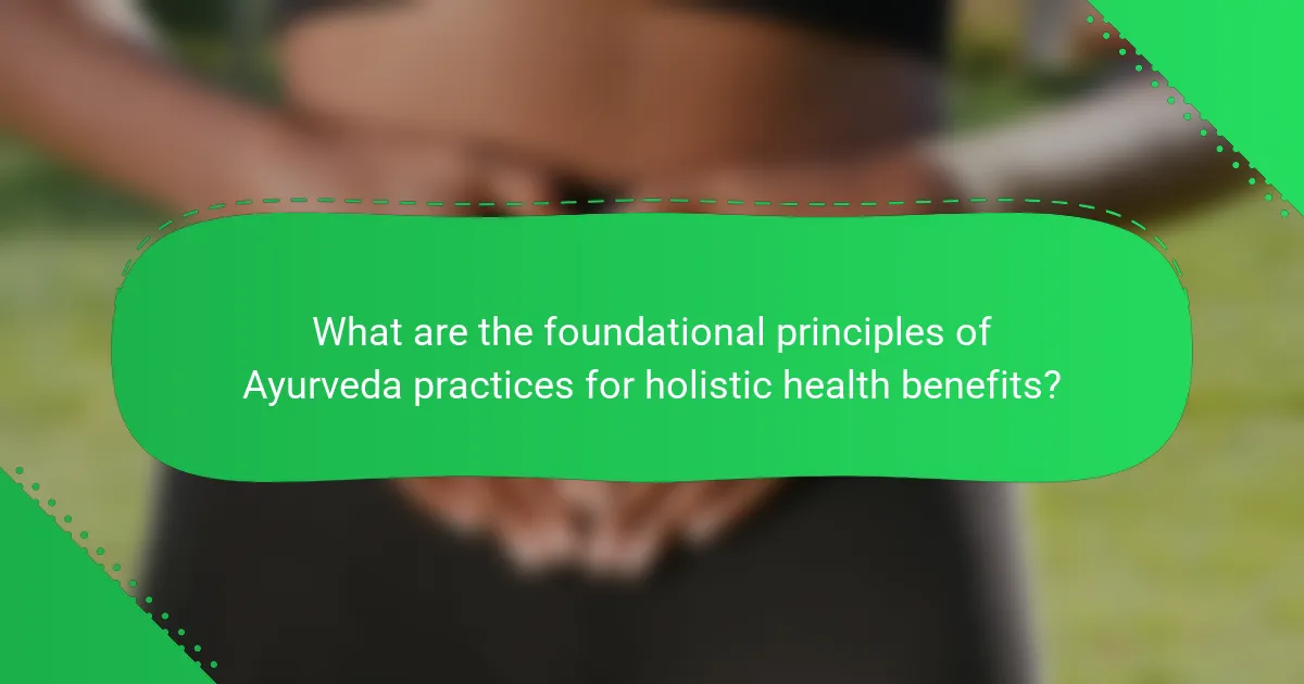 What are the foundational principles of Ayurveda practices for holistic health benefits?