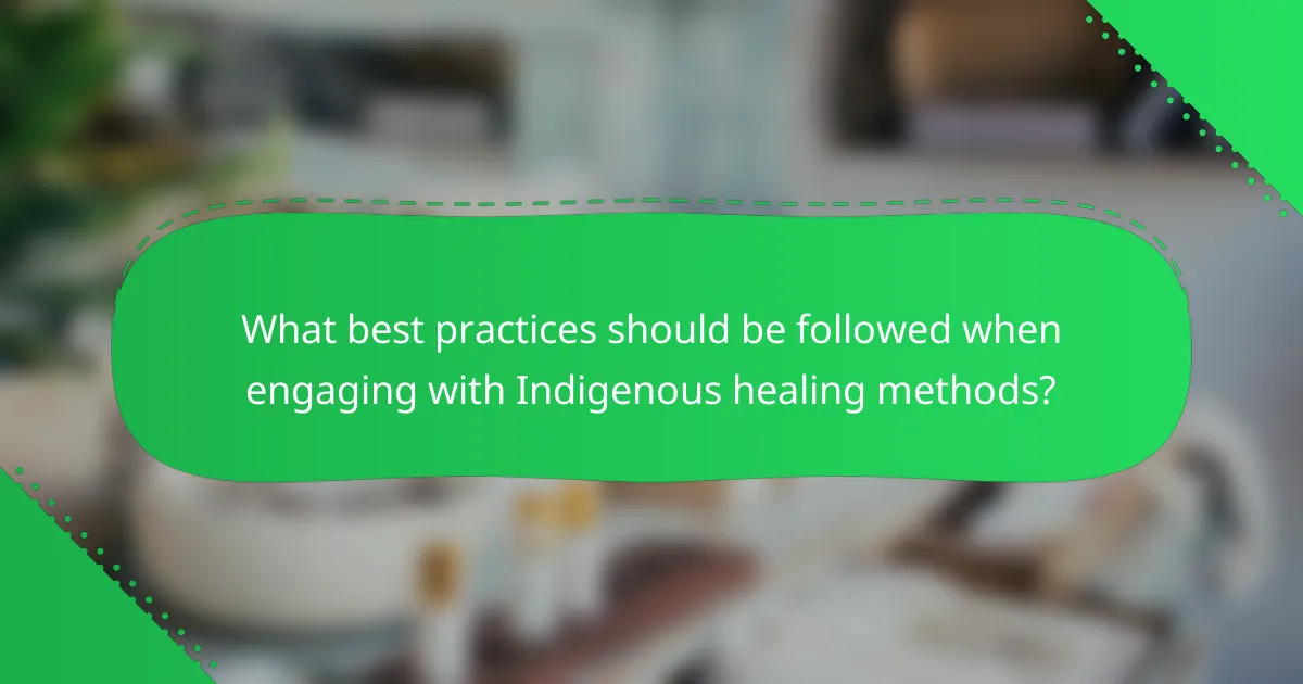 What best practices should be followed when engaging with Indigenous healing methods?