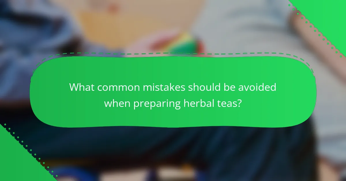 What common mistakes should be avoided when preparing herbal teas?