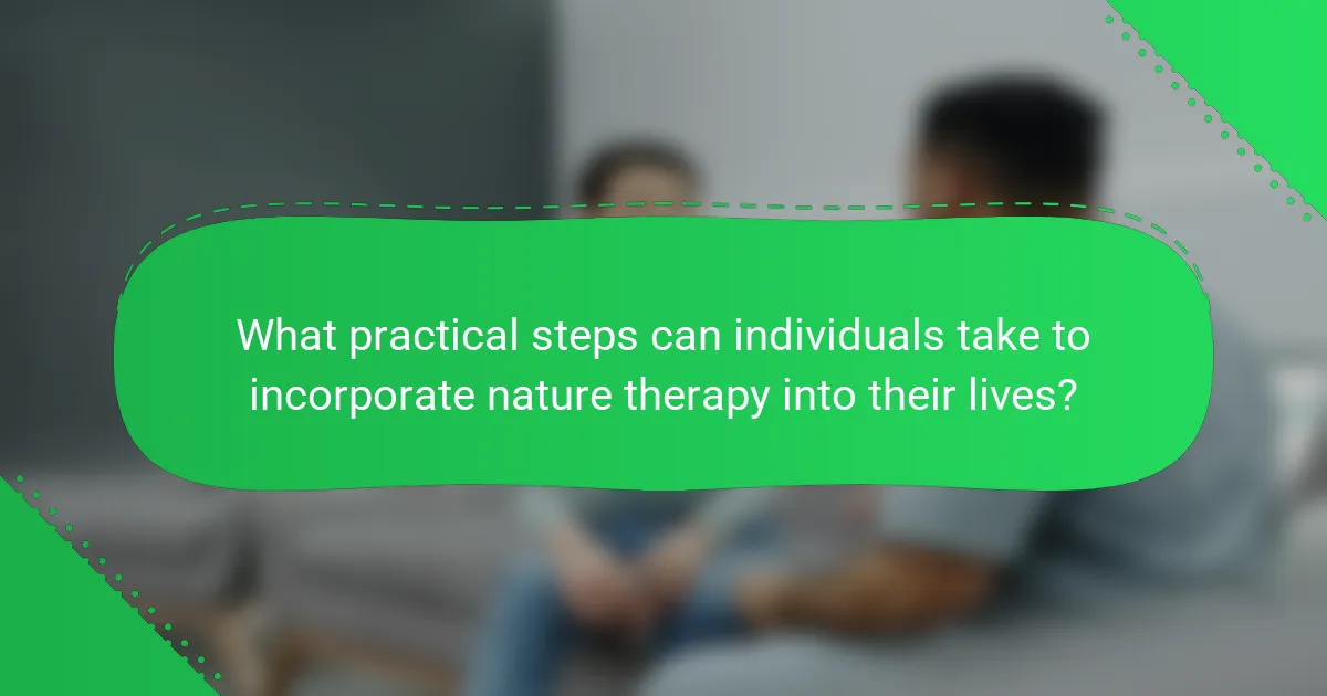 What practical steps can individuals take to incorporate nature therapy into their lives?