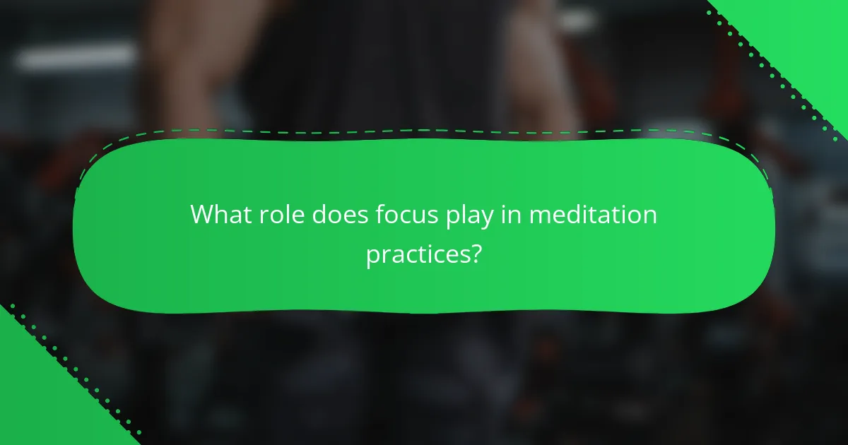 What role does focus play in meditation practices?