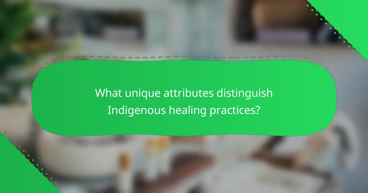 What unique attributes distinguish Indigenous healing practices?