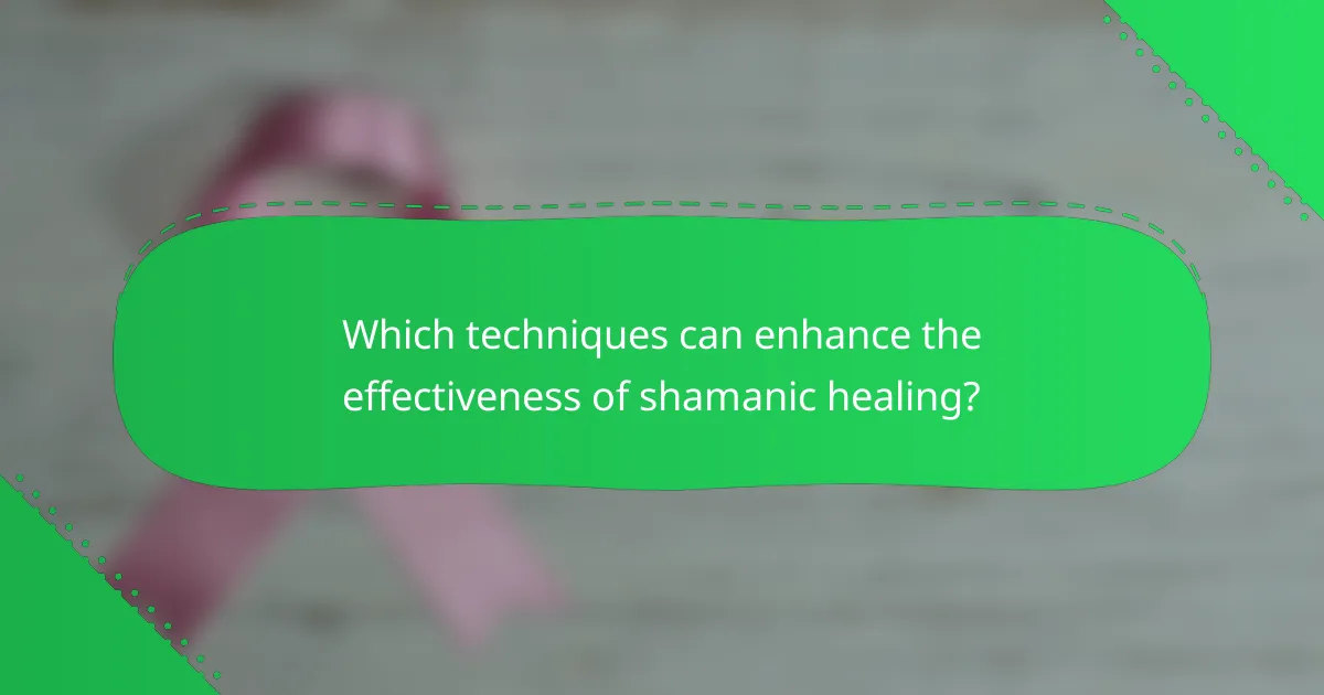 Which techniques can enhance the effectiveness of shamanic healing?